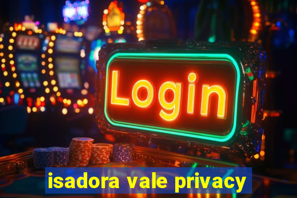 isadora vale privacy